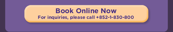 Book Online Now. For inquiries, please call +852-1-830-800